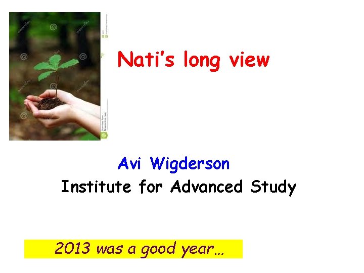 Nati’s long view Avi Wigderson Institute for Advanced Study 2013 was a good year…