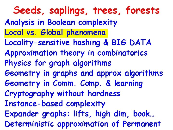 Seeds, saplings, trees, forests Analysis in Boolean complexity Local vs. Global phenomena Locality-sensitive hashing