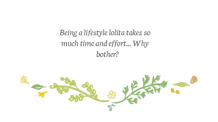 Being a lifestyle lolita takes so much time and effort. . . Why bother?