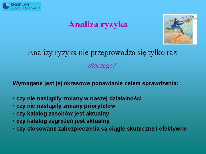 Analiza ryzyka Analizy ryzyka nie przeprowadza się tylko raz dlaczego? Wymagane jest jej okresowe