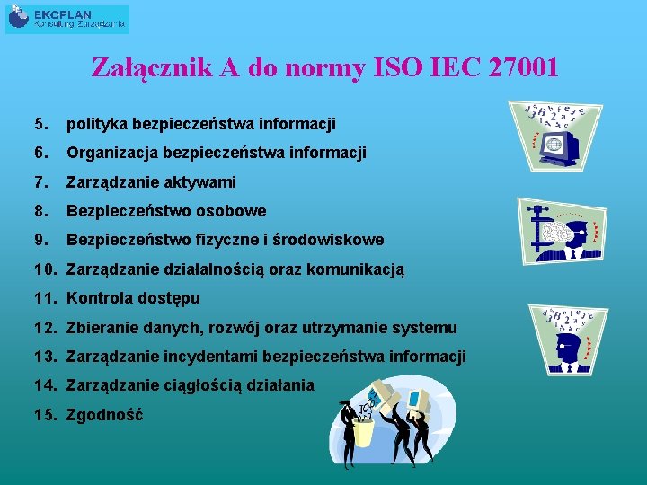 Załącznik A do normy ISO IEC 27001 5. polityka bezpieczeństwa informacji 6. Organizacja bezpieczeństwa