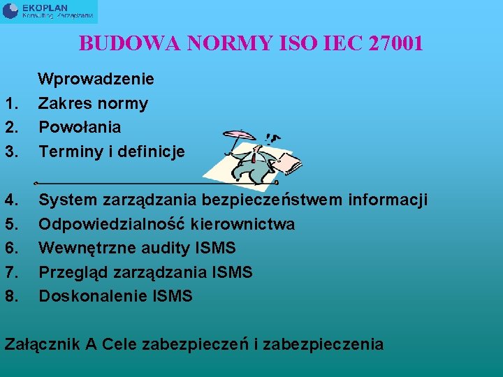 BUDOWA NORMY ISO IEC 27001 1. 2. 3. Wprowadzenie Zakres normy Powołania Terminy i