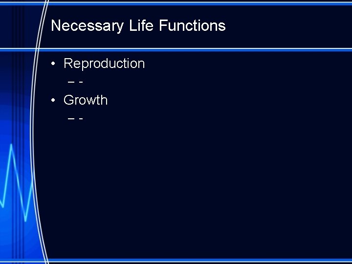 Necessary Life Functions • Reproduction –- • Growth –- 