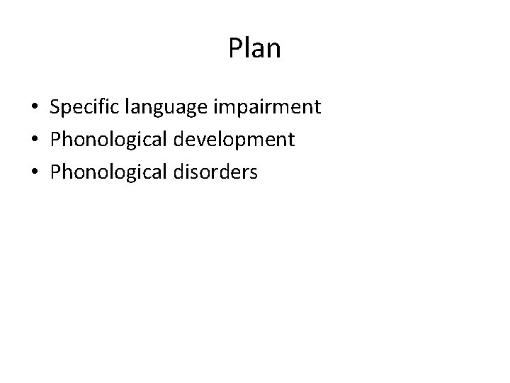 Plan • Specific language impairment • Phonological development • Phonological disorders 