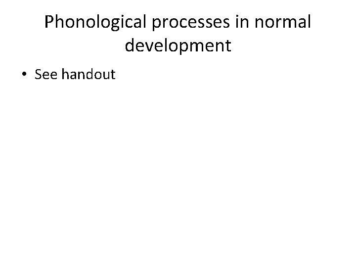 Phonological processes in normal development • See handout 