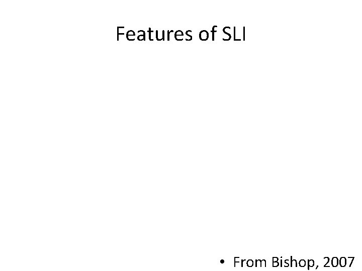 Features of SLI • From Bishop, 2007 