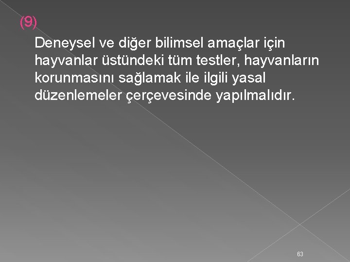 (9) Deneysel ve diğer bilimsel amaçlar için hayvanlar üstündeki tüm testler, hayvanların korunmasını sağlamak