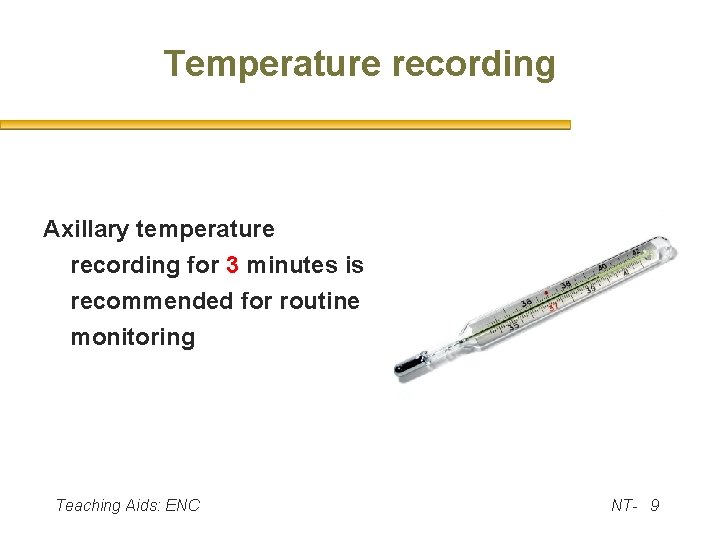 Temperature recording Axillary temperature recording for 3 minutes is recommended for routine monitoring Teaching