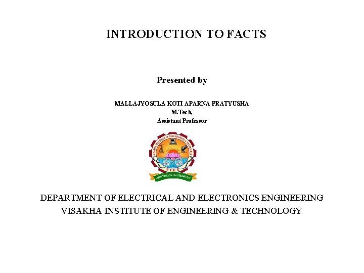 INTRODUCTION TO FACTS Presented by MALLAJYOSULA KOTI APARNA PRATYUSHA M. Tech, Assistant Professor DEPARTMENT