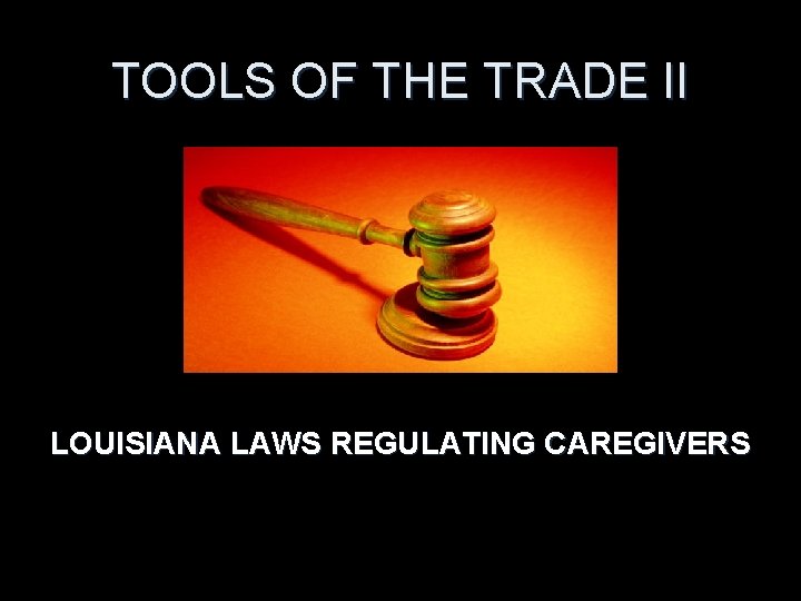 TOOLS OF THE TRADE II LOUISIANA LAWS REGULATING CAREGIVERS 