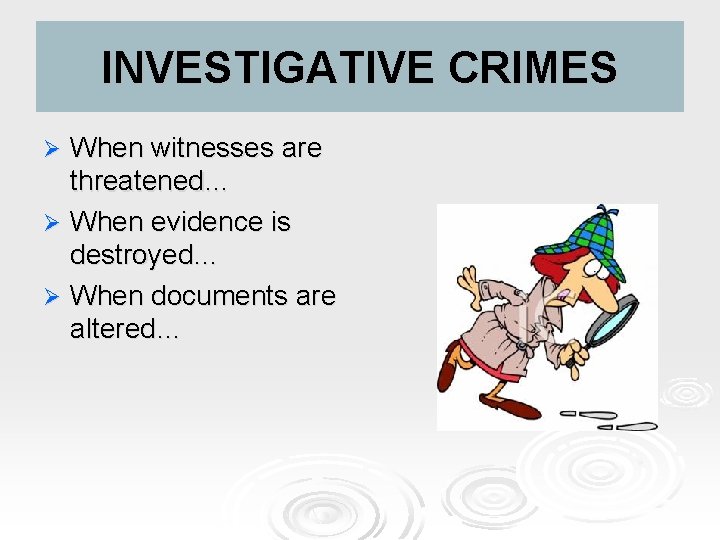 INVESTIGATIVE CRIMES When witnesses are threatened… Ø When evidence is destroyed… Ø When documents