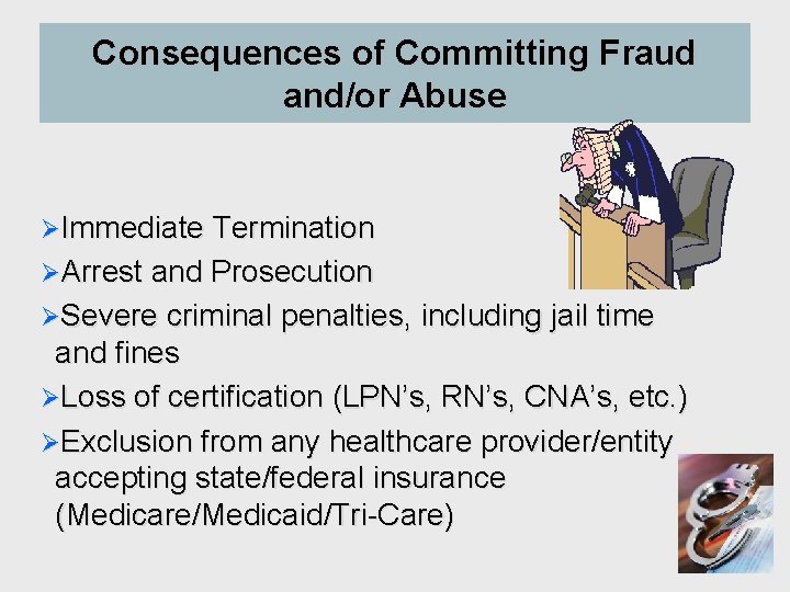 Consequences of Committing Fraud and/or Abuse ØImmediate Termination ØArrest and Prosecution ØSevere criminal penalties,