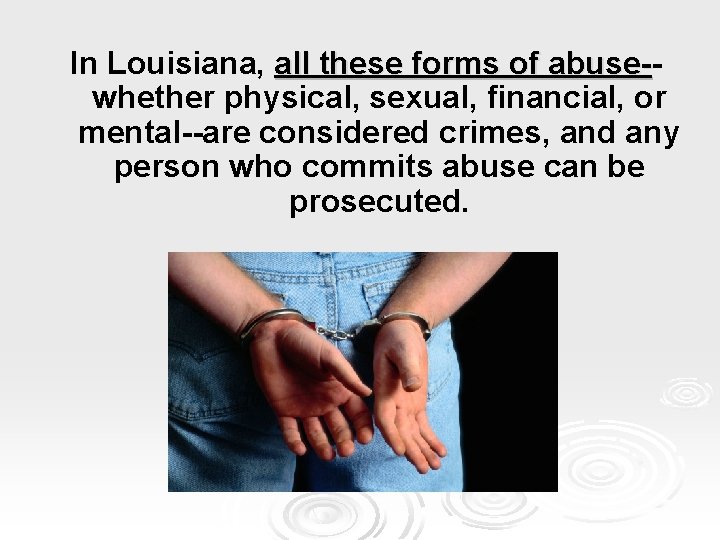 In Louisiana, all these forms of abuse-abusewhether physical, sexual, financial, or mental--are considered crimes,