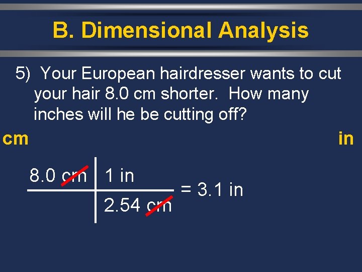 B. Dimensional Analysis 5) Your European hairdresser wants to cut your hair 8. 0