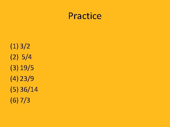 Practice (1) 3/2 (2) 5/4 (3) 19/5 (4) 23/9 (5) 36/14 (6) 7/3 