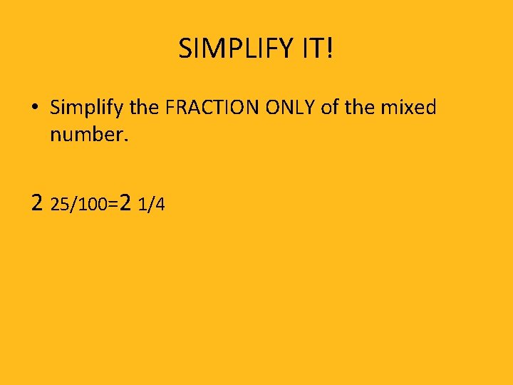 SIMPLIFY IT! • Simplify the FRACTION ONLY of the mixed number. 2 25/100=2 1/4