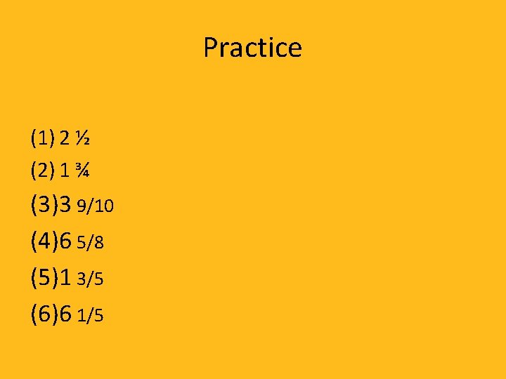 Practice (1) 2 ½ (2) 1 ¾ (3)3 9/10 (4)6 5/8 (5)1 3/5 (6)6