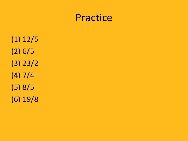Practice (1) 12/5 (2) 6/5 (3) 23/2 (4) 7/4 (5) 8/5 (6) 19/8 
