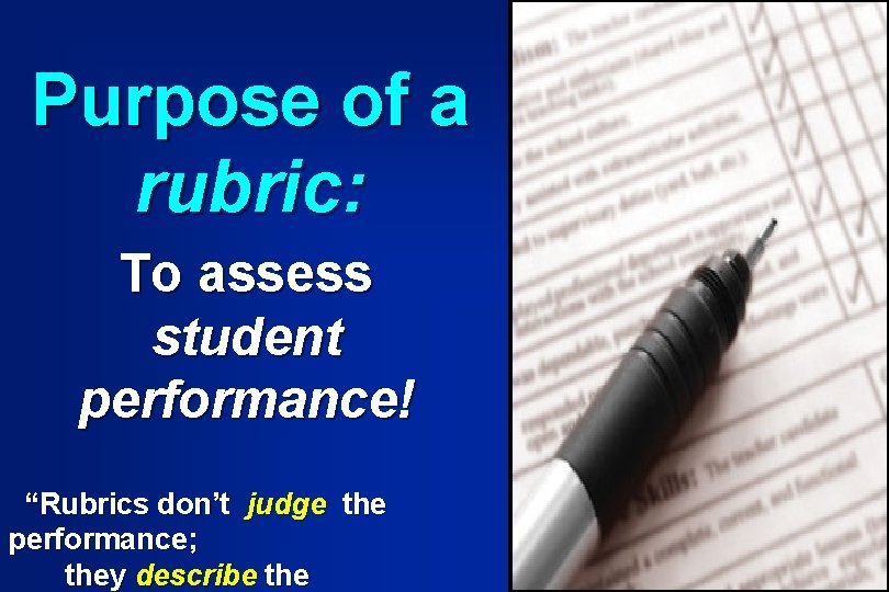 Purpose of a rubric: To assess student performance! “Rubrics don’t judge the performance; they Purpose of a rubric: To assess student performance! “Rubrics don’t judge the performance; they