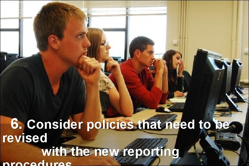 6. Consider policies that need to be revised with the new reporting 6. Consider policies that need to be revised with the new reporting