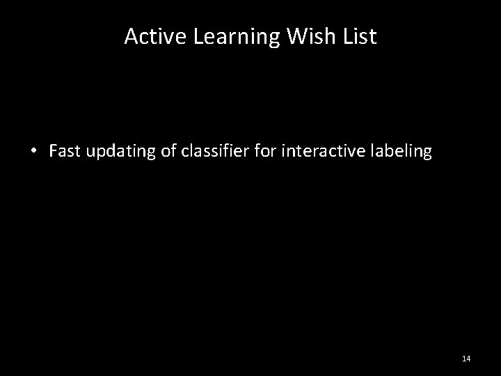 Active Learning Wish List • Fast updating of classifier for interactive labeling 14 