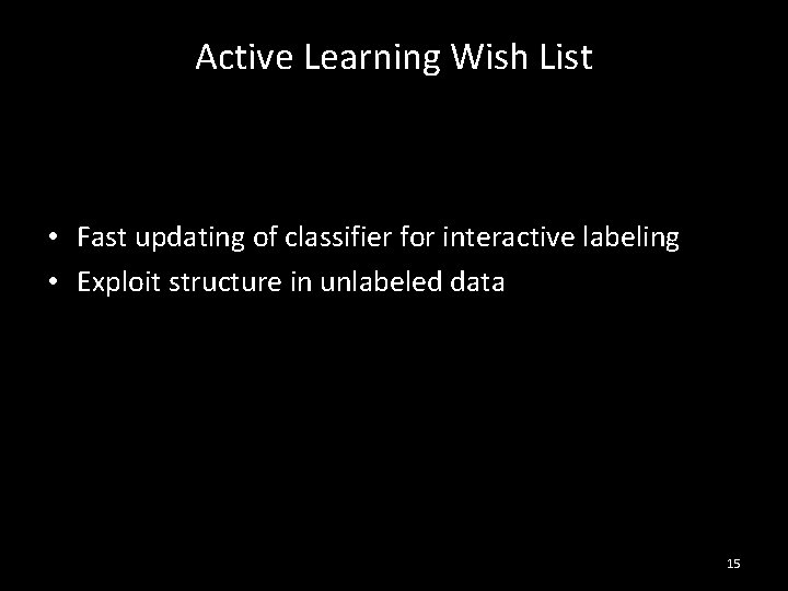Active Learning Wish List • Fast updating of classifier for interactive labeling • Exploit