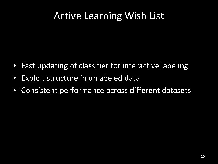 Active Learning Wish List • Fast updating of classifier for interactive labeling • Exploit