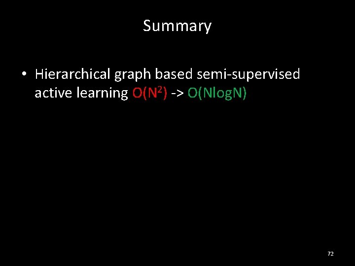 Summary • Hierarchical graph based semi-supervised active learning O(N 2) -> O(Nlog. N) 72