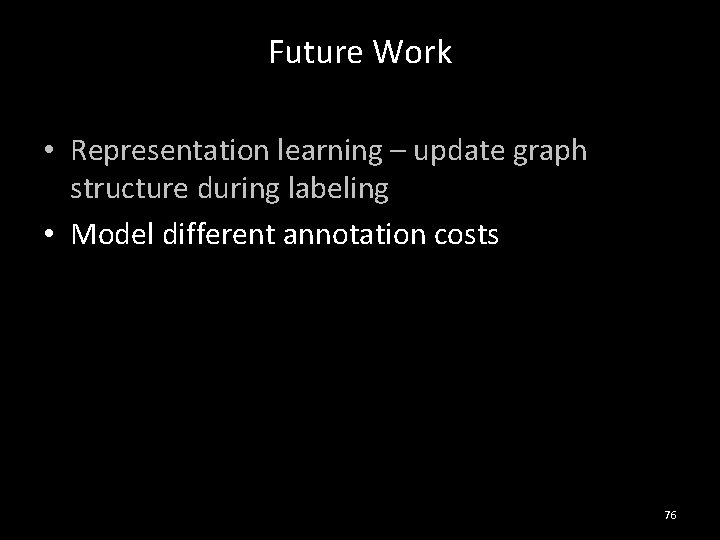 Future Work • Representation learning – update graph structure during labeling • Model different