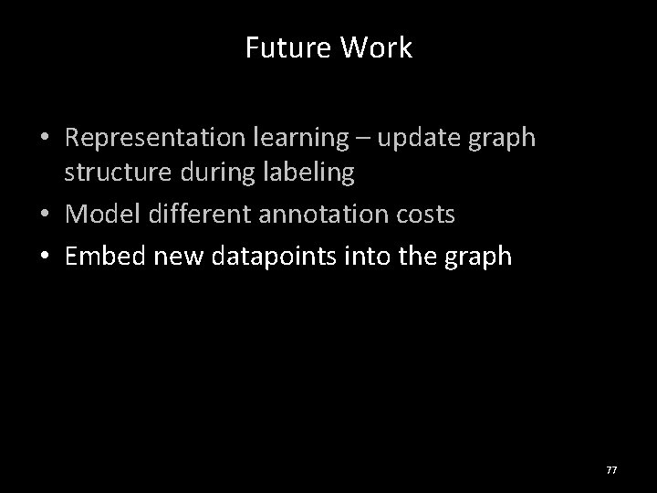 Future Work • Representation learning – update graph structure during labeling • Model different