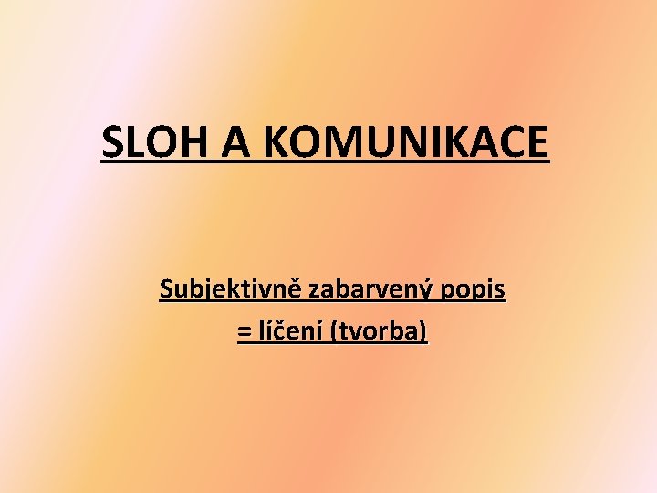 SLOH A KOMUNIKACE Subjektivně zabarvený popis = líčení (tvorba) 