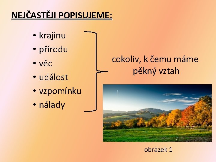 NEJČASTĚJI POPISUJEME: • krajinu • přírodu • věc • událost • vzpomínku • nálady