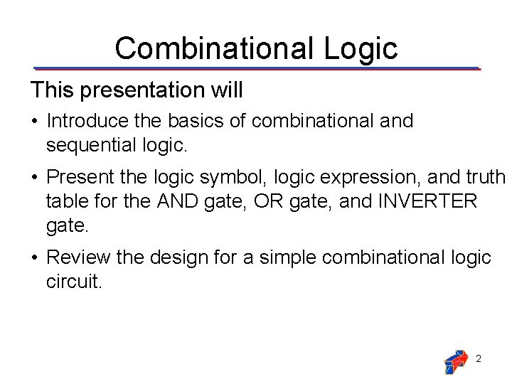 Combinational Logic This presentation will • Introduce the basics of combinational and sequential logic. Combinational Logic This presentation will • Introduce the basics of combinational and sequential logic.
