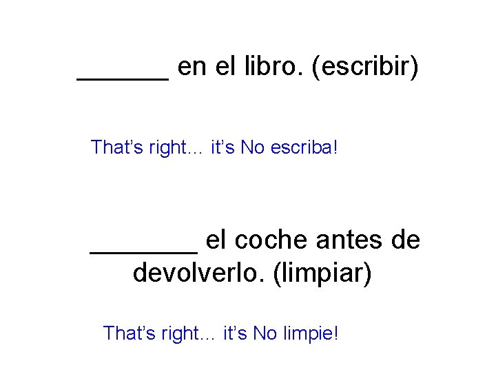 ______ en el libro. (escribir) That’s right… it’s No escriba! _______ el coche antes