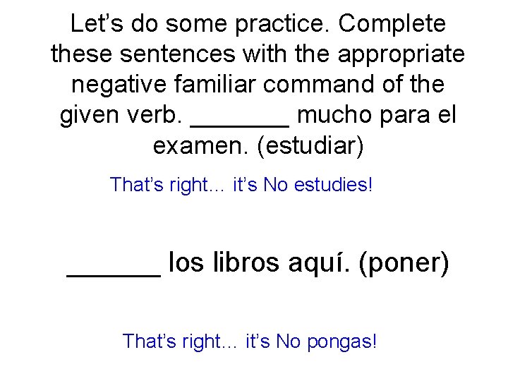 Let’s do some practice. Complete these sentences with the appropriate negative familiar command of