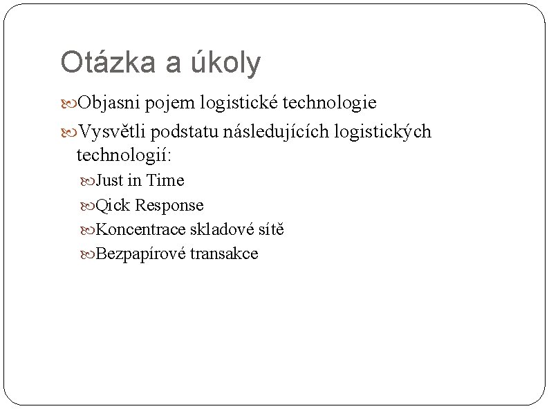 Otázka a úkoly Objasni pojem logistické technologie Vysvětli podstatu následujících logistických technologií: Just in