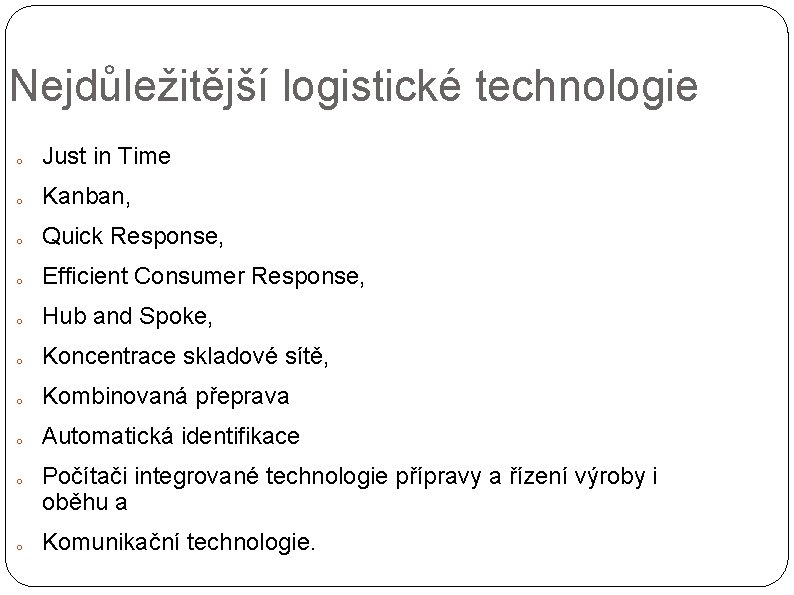 Nejdůležitější logistické technologie o Just in Time o Kanban, o Quick Response, o Efficient