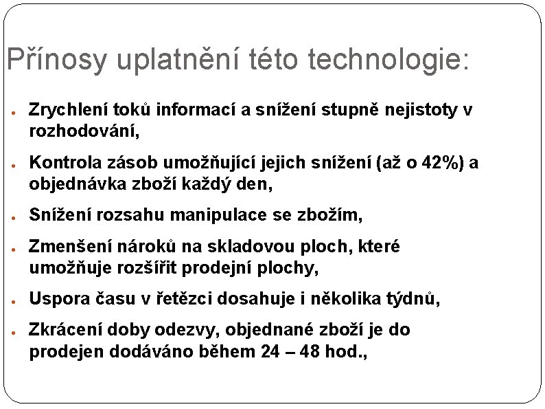 Přínosy uplatnění této technologie: ● ● ● Zrychlení toků informací a snížení stupně nejistoty