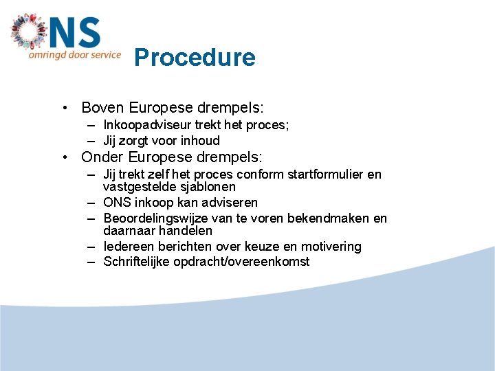 Procedure • Boven Europese drempels: – Inkoopadviseur trekt het proces; – Jij zorgt voor