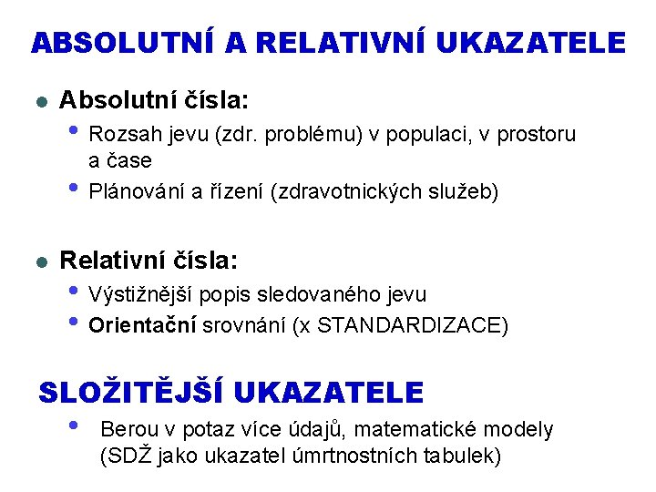 ABSOLUTNÍ A RELATIVNÍ UKAZATELE l Absolutní čísla: • Rozsah jevu (zdr. problému) v populaci,