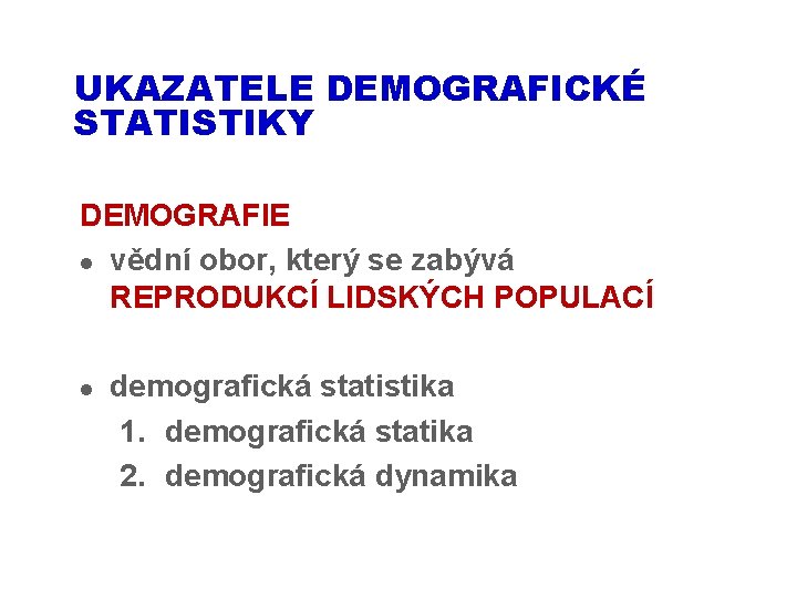 UKAZATELE DEMOGRAFICKÉ STATISTIKY DEMOGRAFIE l vědní obor, který se zabývá REPRODUKCÍ LIDSKÝCH POPULACÍ l