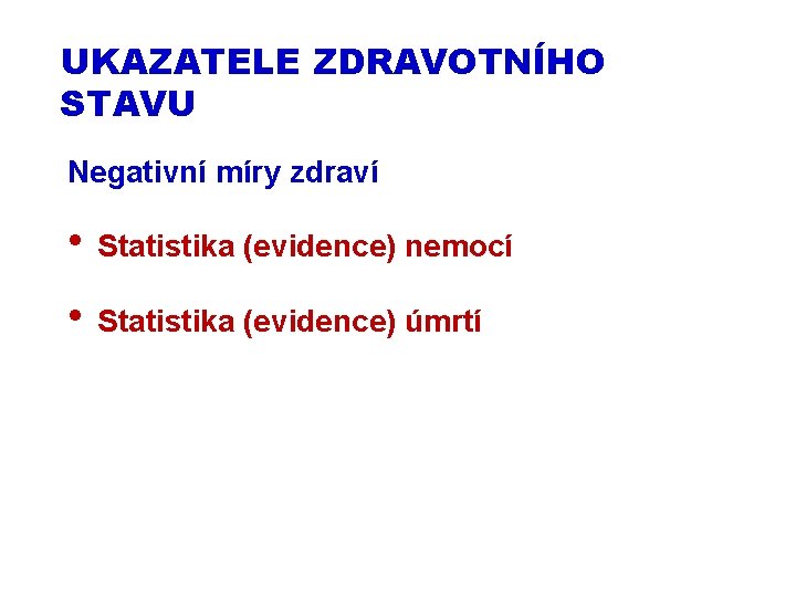 UKAZATELE ZDRAVOTNÍHO STAVU Negativní míry zdraví • Statistika (evidence) nemocí • Statistika (evidence) úmrtí