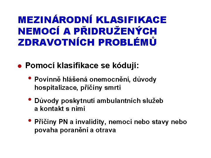 MEZINÁRODNÍ KLASIFIKACE NEMOCÍ A PŘIDRUŽENÝCH ZDRAVOTNÍCH PROBLÉMŮ l Pomocí klasifikace se kódují: • Povinně