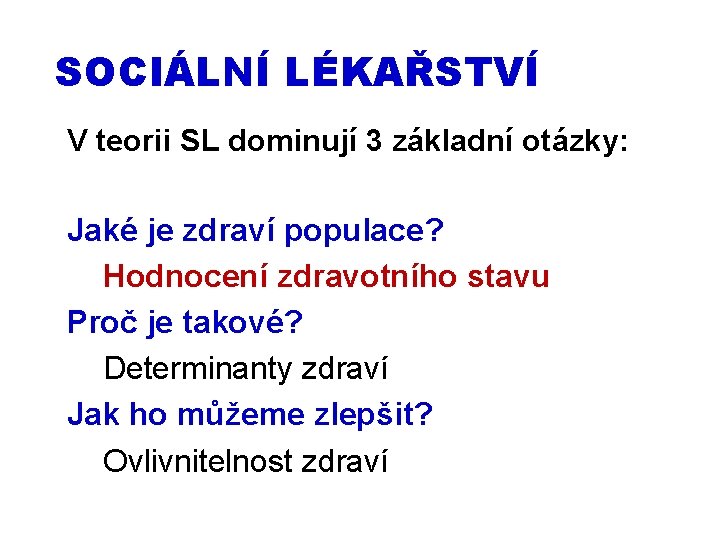 SOCIÁLNÍ LÉKAŘSTVÍ V teorii SL dominují 3 základní otázky: Jaké je zdraví populace? Hodnocení