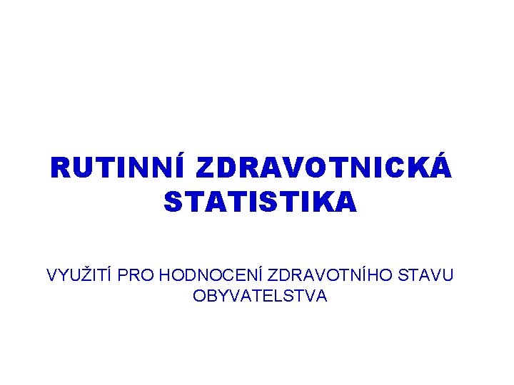 RUTINNÍ ZDRAVOTNICKÁ STATISTIKA VYUŽITÍ PRO HODNOCENÍ ZDRAVOTNÍHO STAVU OBYVATELSTVA 