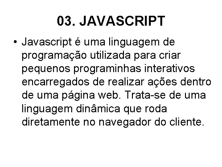 03. JAVASCRIPT • Javascript é uma linguagem de programação utilizada para criar pequenos programinhas
