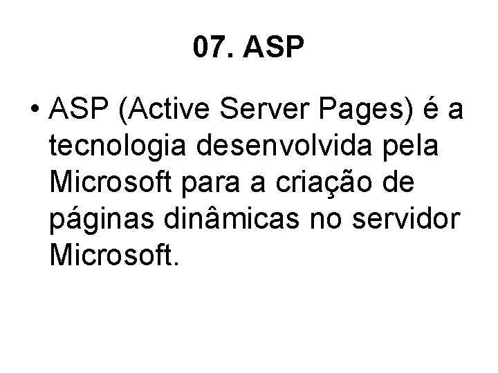 07. ASP • ASP (Active Server Pages) é a tecnologia desenvolvida pela Microsoft para
