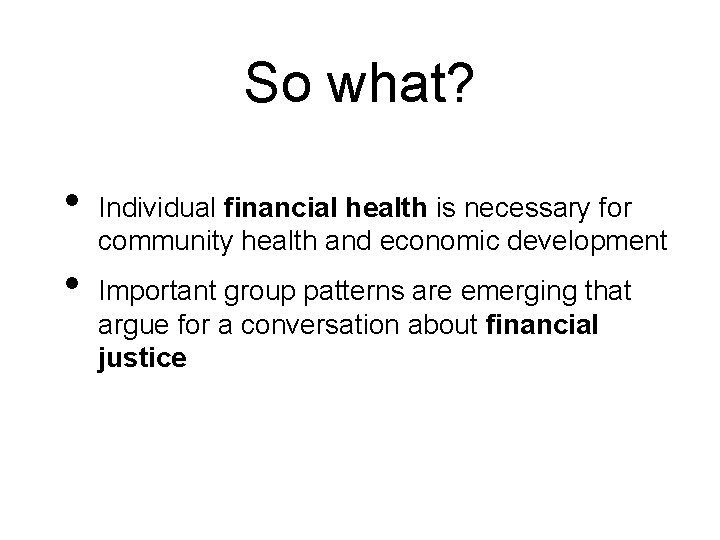 So what? • • Individual financial health is necessary for community health and economic