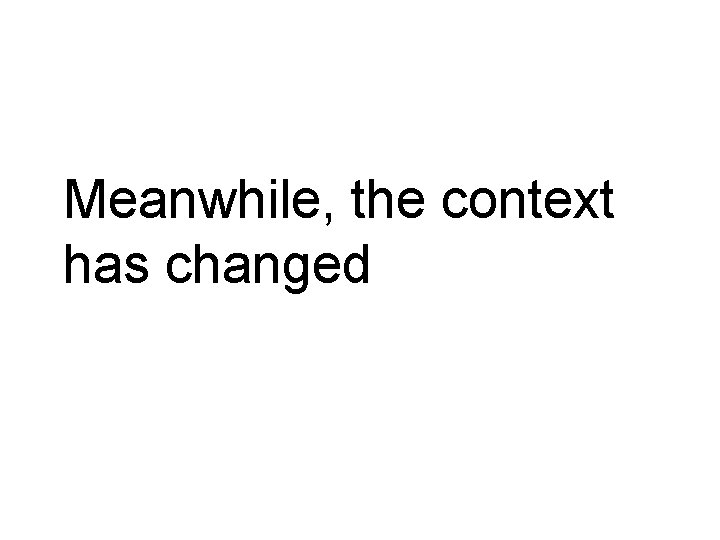 Meanwhile, the context has changed 