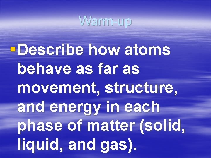 Warm-up § Describe how atoms behave as far as movement, structure, and energy in